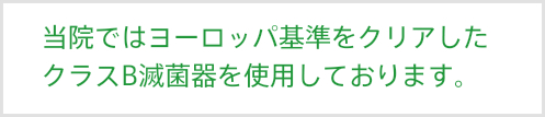 当院ではヨーロッパ基準をクリアしたクラスB滅菌器を使用しております。